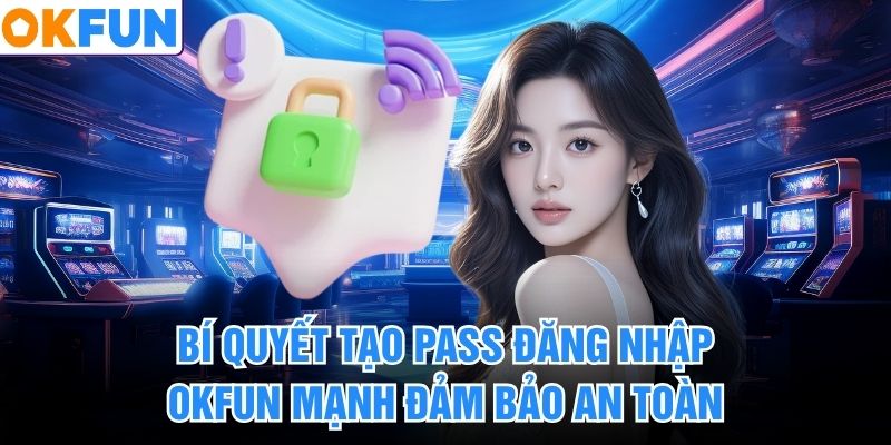 Bí quyết tạo pass đăng nhập OKFUN mạnh đảm bảo an toàn