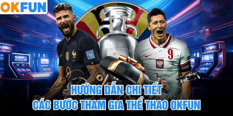 Hướng dẫn chi tiết các bước tham gia thể thao okfun