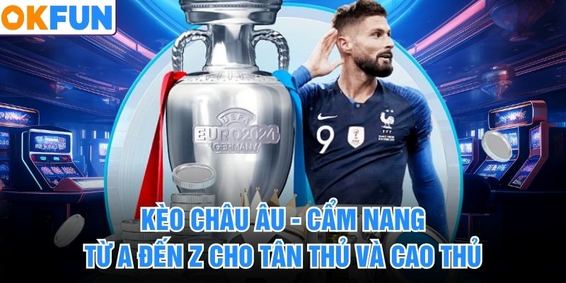 Kèo Châu Âu - Cẩm Nang Từ A Đến Z Cho Tân Thủ Và Cao Thủ